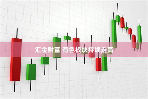 汇金财富 有色板块持续走高