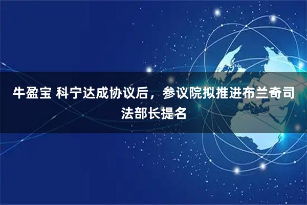 牛盈宝 科宁达成协议后，参议院拟推进布兰奇司法部长提名